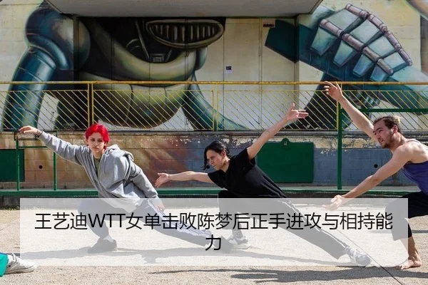 王艺迪WTT女单击败陈梦后正手进攻与相持能力