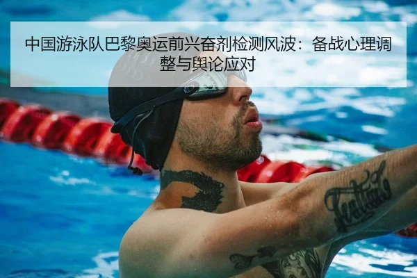 中国游泳队巴黎奥运前兴奋剂检测风波：备战心理调整与舆论应对